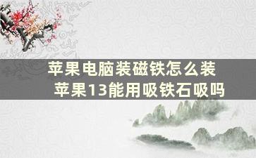 苹果电脑装磁铁怎么装 苹果13能用吸铁石吸吗